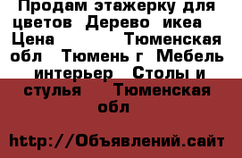 Продам этажерку для цветов. Дерево (икеа) › Цена ­ 1 800 - Тюменская обл., Тюмень г. Мебель, интерьер » Столы и стулья   . Тюменская обл.